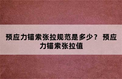 预应力锚索张拉规范是多少？ 预应力锚索张拉值